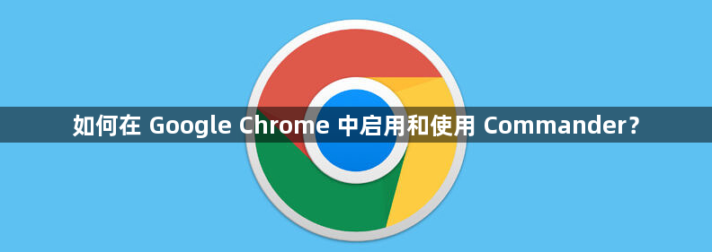 如何在 Google Chrome 中启用和使用 Commander？1